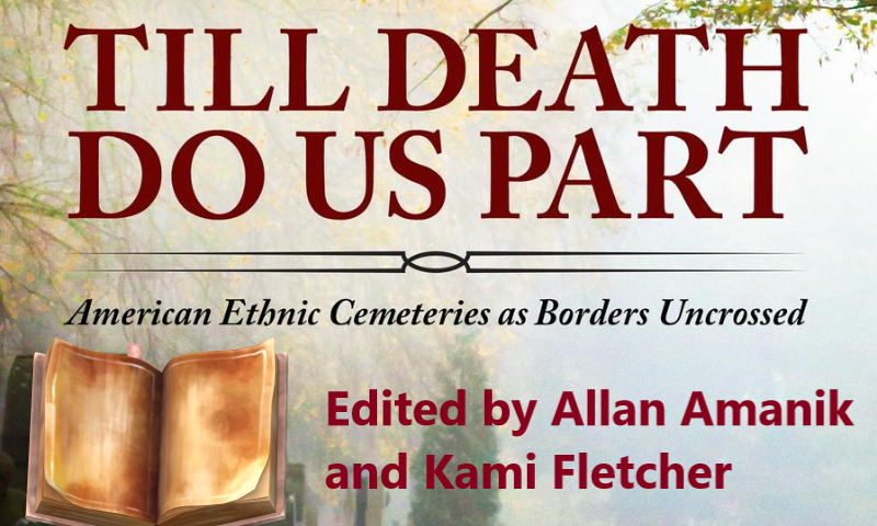 “Till Death Do Us Part: American Ethnic Cemeteries as Borders Uncrossed," edited by Allan Amanik and Kami Fletcher.
